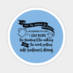 I can't stop drinking the coffee. I stop drinking the coffee, I stop doing the standing and the walking and the words putting into sentences doing. Magnet